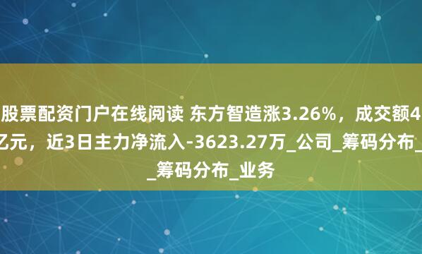 股票配资门户在线阅读 东方智造涨3.26%，成交额4.21亿元，近3日主力净流入-3623.27万_公司_筹码分布_业务