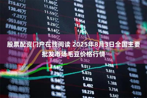 股票配资门户在线阅读 2025年8月3日全国主要批发市场毛豆价格行情