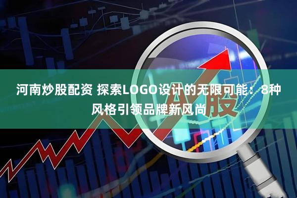 河南炒股配资 探索LOGO设计的无限可能：8种风格引领品牌新风尚
