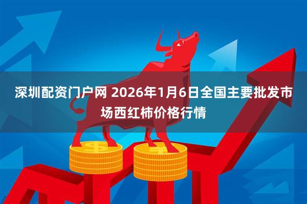 深圳配资门户网 2026年1月6日全国主要批发市场西红柿价格行情